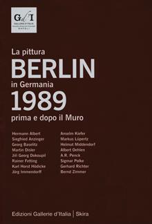 Berlin 1989. La pittura in Germania prima e dopo il muro. Ediz. illustrata