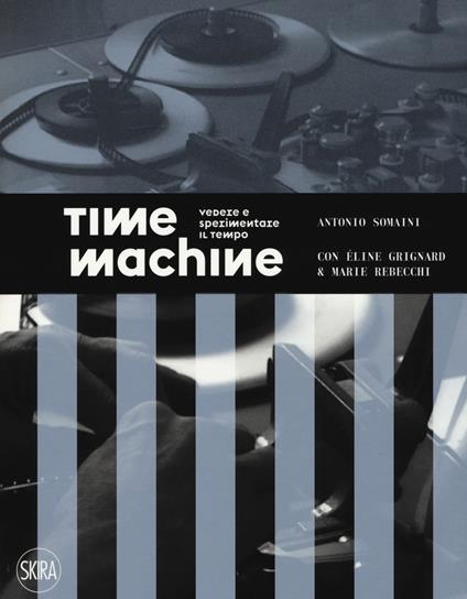 Time machine. Vedere e sperimentare il tempo. Ediz. a colori - Antonio Somaini,Éline Grignard,Marie Rebecchi - copertina