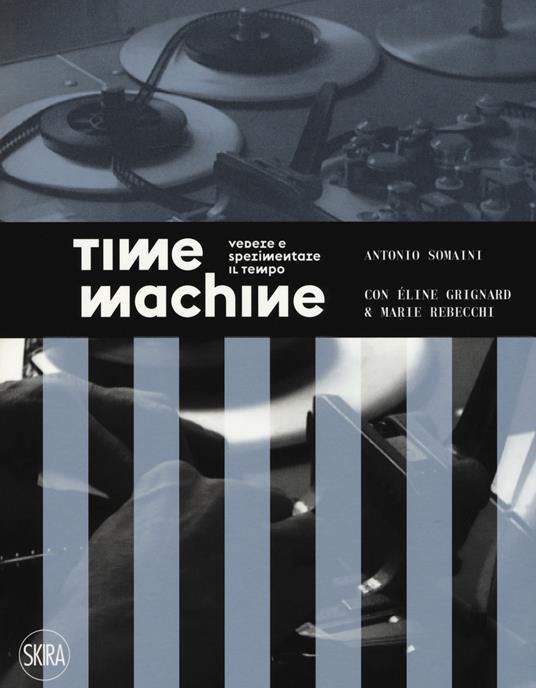 Time machine. Vedere e sperimentare il tempo. Ediz. a colori - Antonio Somaini,Éline Grignard,Marie Rebecchi - copertina