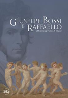 Giuseppe Bossi e Raffaello al Castello Sforzesco di Milano. Ediz. a colori
