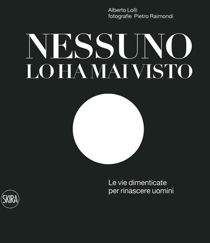 Nessuno lo ha mai visto. Le vie dimenticate per rinascere. Ediz. italiana e inglese - Alberto Lolli,Pietro Raimondi - copertina