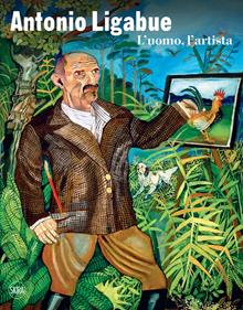 Antonio Ligabue. L'uomo, l'artista. Ediz. illustrata