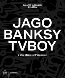 Jago, Banksy, TVBoy e altre storie controcorrente. Ediz. illustrata