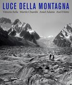 Luce della montagna. Vittorio Sella, Martín Chambi, Ansel Adams, Axel Hütte. Ediz. illustrata