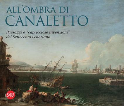 All'ombra di Canaletto. Paesaggi e «capricciose invenzioni» del Settecento veneziano - copertina