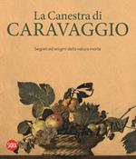 La canestra di Caravaggio. Segreti ed enigmi della natura morta. Ediz. a colori