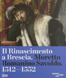 Il Rinascimento a Brescia. Moretto, Romanino, Savoldo 1512-1552