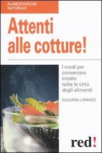 Attenti alle cotture! I modi per conservare intatte tutte le virtù degli alimenti - Giuliana Lomazzi - copertina