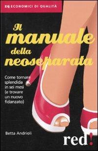 Il manuale della neoseparata. Come tornare splendida in sei mesi (e trovare un nuovo fidanzato) - Betta Andrioli - copertina