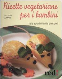 Ricette vegetariane per i bambini. Sane abitudini fin dai primi anni - Giuliana Lomazzi - copertina
