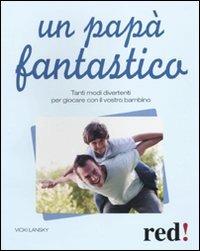 Un papà fantastico. Tanti modi divertenti per giocare con il vostro bambino - Vicky Lansky - copertina