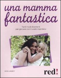 Una mamma fantastica. Tanti modi divertenti per giocare con il vostro bambino - Vicky Lansky - copertina