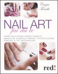 Nail art fai da te. Come realizzare perfettamente manicure classica, french, ricostruzione con gel e tip, decorazioni - Cinzia Trenchi - copertina