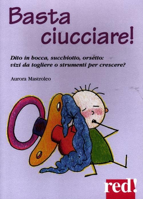 Basta ciucciare! Dito in bocca, succhiotto, orsetto: vizi da togliere o strumenti per crescere? - Aurora Mastroleo - copertina