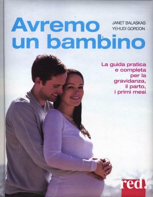Avremo un bambino. La guida pratica e completa per la gravidanza, il parto, i primi mesi - Janet Balaskas,Yehudi Gordon - copertina
