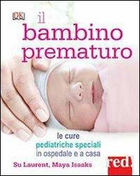 Il bambino prematuro. Le cure pediatriche speciali in ospedale e a casa - Su Laurent,Maya Isaaks - copertina