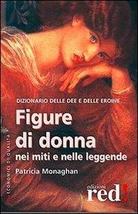 Figure di donna nei miti e nelle leggende. Dizionario delle dee e delle eroine - Patricia Monaghan - copertina