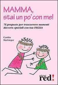 Mamma, stai un po' con me! 75 proposte per trascorrere momenti davvero speciali con tua figlia - Cynthia MacGregor - copertina