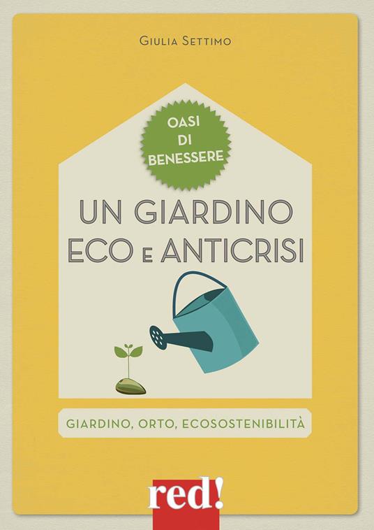 Un giardino eco e anticrisi. Giardino, orto, ecosostenibilità - Giulia Settimo - copertina