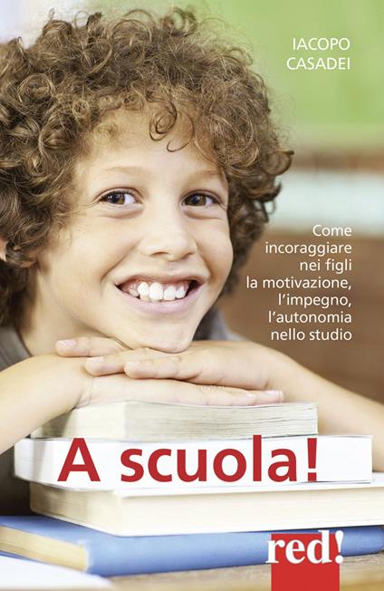 A scuola! Come incoraggiare nei propri figli l'autonomia nello studio, l'impegno e i buoni risultati - Iacopo Casadei - copertina