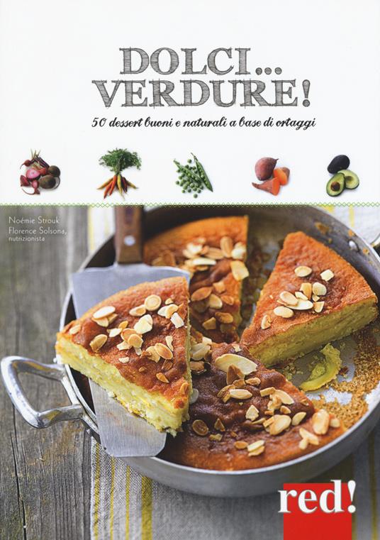 Dolci... verdure! 50 dessert buoni e salutari a base di ortaggi - Noémie Strouk,Florence Solsona-Guillem - copertina