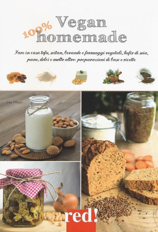 Vegan 100% homemade. Fare in casa tofu, seitan, bevande e formaggi vegetali, kefir di soia, pane, dolci e molto altro: preparazioni di base e ricette. Ediz. illustrata - Lisa Pfleger - copertina