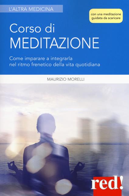 Corso di meditazione. Come imparare a integrarla nel ritmo frenetico della vita quotidiana. Con File audio per il download - Maurizio Morelli - copertina