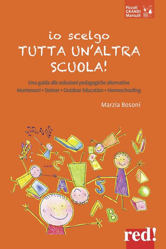 Io scelgo tutta un'altra scuola! Una guida alle soluzioni pedagogiche alternative: Montessori, Steiner, outdoor education, homeschooling - Marzia Bosoni - copertina