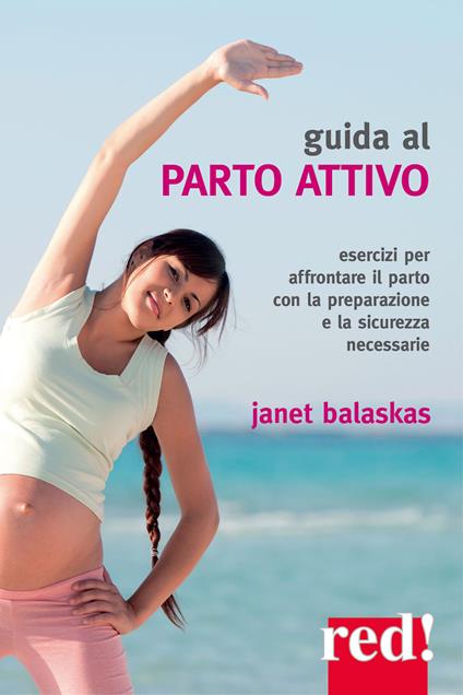 Guida al parto attivo. Esercizi per affrontare il parto con la preparazione e la sicurezza necessarie - Janet Balaskas - copertina