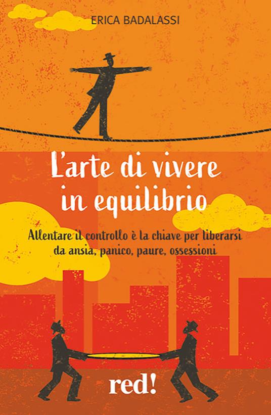 L' arte di vivere in equilibrio. Allentare il controllo è la chiave per liberarsi da ansia, panico, paure, ossessioni - Erica Badalassi - copertina