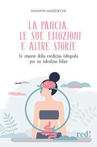 Libro La pancia, le sue emozioni e altre storie. Le risorse della medicina integrata per un intestino felice Samanta Mazzocchi