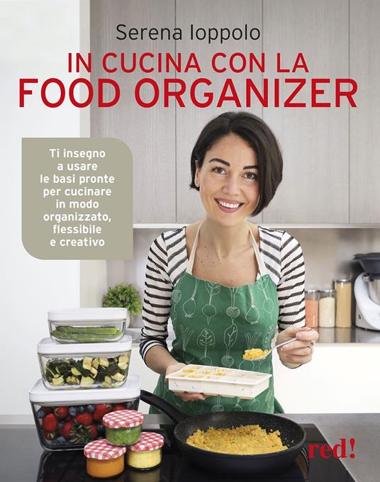 In cucina con la food organizer. Ti insegno a usare le basi pronte per cucinare in modo organizzato, flessibile e creativo - Serena Ioppolo - copertina