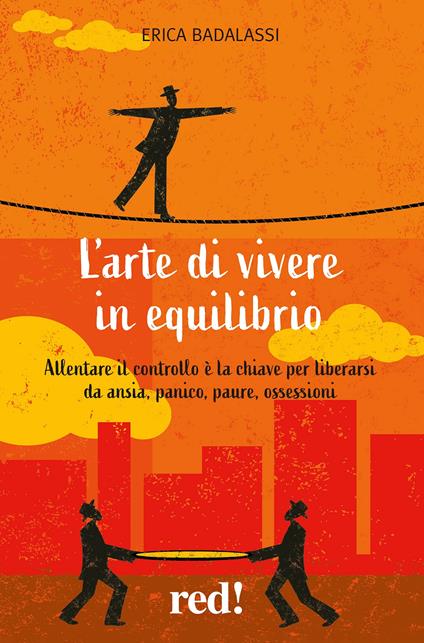 L' arte di vivere in equilibrio. Allentare il controllo è la chiave per liberarsi da ansia, panico, paure, ossessioni - Erica Badalassi - ebook