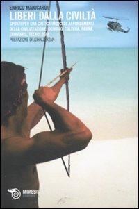 Liberi dalla civiltà. Spunti per una critica radicale ai fondamenti della civilizzazione: dominio, cultura, paura, economia, tecnologia - Enrico Manicardi - copertina