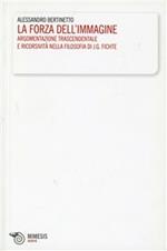 La forza dell'immagine. Argomentazione trascendentale e ricorsività nella filosofia di J. G. Fichte