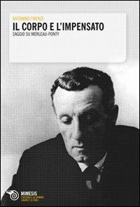 Il corpo e l'impensato. Saggio su Merleau-Ponty - Antonino Firenze - copertina