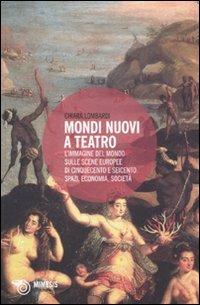 Mondi nuovi a teatro. L'immagine del mondo sulle scene europee di Cinquecento e Seicento: spazi, economia, società - Chiara Lombardi - copertina