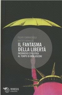 Il fantasma della libertà. Inconscio e politica al tempo di Berlusconi - Fulvio Carmagnola,Matteo Bonazzi - copertina