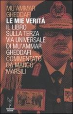 Le mie verità. Il libro sulla terza via universale di Mu'ammar Gheddafi commentato da Marco Marsili