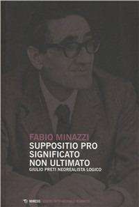 Suppositio pro significato non ultimato. Giulio Preti neorealista logico studiato nei suoi scritti - Fabio Minazzi - copertina