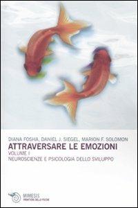 Attraversare le emozioni. Vol. 1: Neuroscienze e psicologia dello sviluppo. - Diana Fosha,Daniel J. Siegel,Marion F. Solomon - copertina