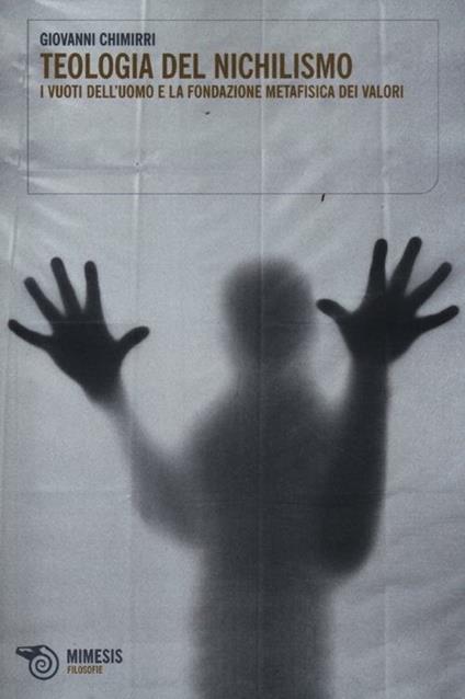Teologia del nichilismo. I vuoti dell'uomo e la fondazione metafisica dei valori - Giovanni Chimirri - copertina