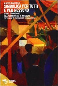 Simbolica per tutti e per nessuno. Stile e figurazione nello Zarathustra di Nietzsche - Alberto Giacomelli - copertina