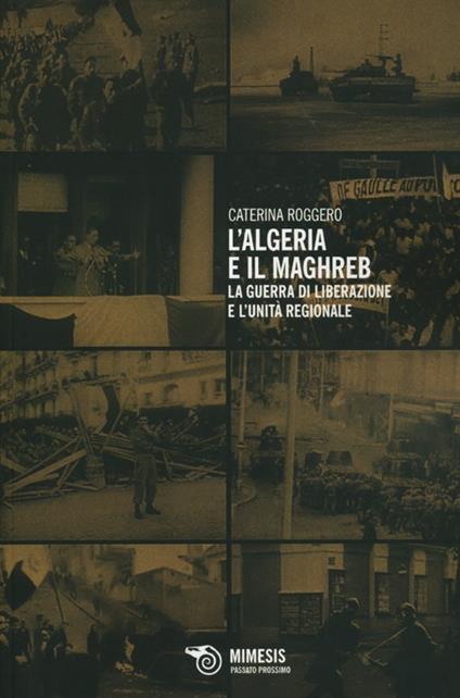 L' Algeria e il Maghreb. La guerra di liberazione e l'unità regionale - Caterina Roggero - copertina