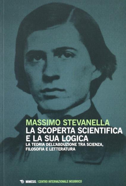La scoperta scientifica e la sua logica. La teoria dell'abdulazione tra scienza, filosofia e letteratura - Massimo Stevanella - copertina