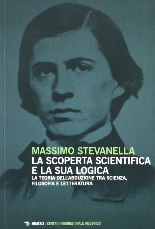 La scoperta scientifica e la sua logica. La teoria dell'abdulazione tra scienza, filosofia e letteratura - Massimo Stevanella - copertina