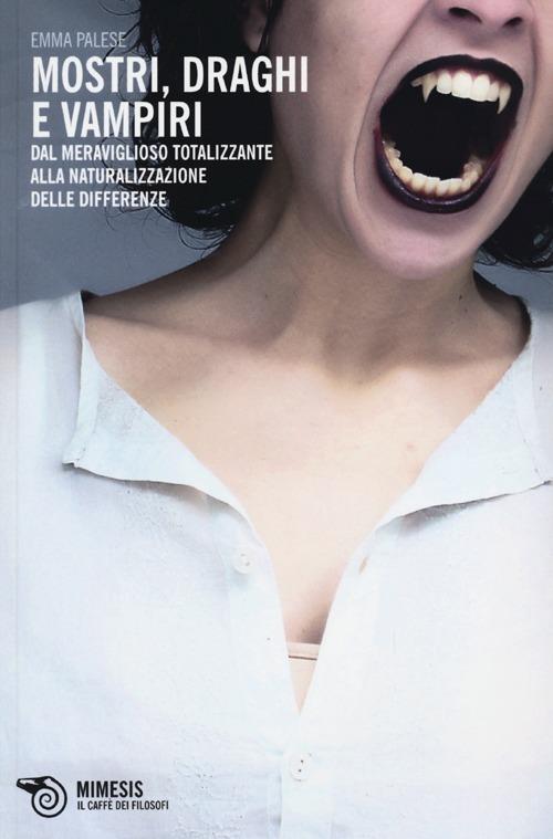 Mostri, draghi e vampiri. Dal meraviglioso totalizzante alla naturalizzazione delle differenze - Emma Palese - copertina