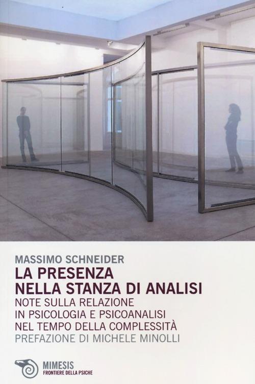 La Presenza nella stanza di analisi. Note sulla relazione in psicologia e psicoanalisi nel tempo della complessità - Massimo Schneider - copertina