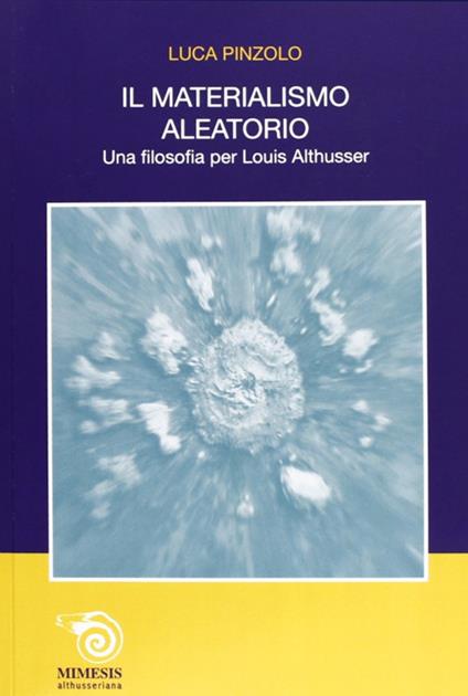 Il materialismo aleatorio. Una filosofia per Louis Althusser - Luca Pinzolo - copertina