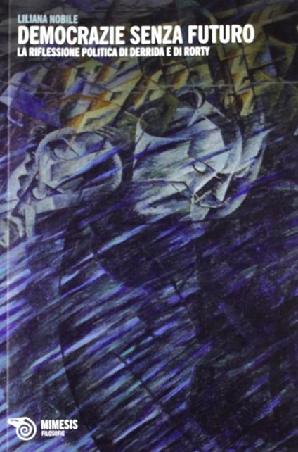 Democrazia senza futuro. La riflessione politica di Derrida e di Rorty - Liliana Nobile - copertina